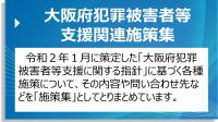 大阪府犯罪被害者等支援関連施策集　令和２年１月に策定した「大阪府犯罪被害者等支援に関する指針」に基づく各種施策について、その内容や問い合わせ先などを「施策集」としてとりまとめています。