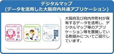 大阪府及び府内市町村が保有するデータを活用し、デジタルマップ等のアプリケーション等を展開している取組みについてご紹介しているページはこちら