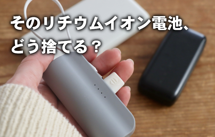 そのリチウムイオン電池、どうすてる？