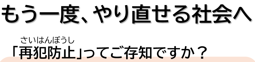 もう一度、やり直せる社会へ「再犯防止」ってご存知ですか？