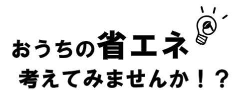 今こそおうちの省エネを考えてみませんか