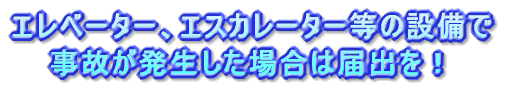 エレベーター、エスカレーター等の設備で事故が発生した場合は届出を！