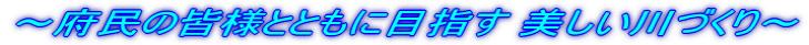 ～府民の皆様とともに目指す 美しい川づくり～