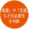 「保護」や「支援」などの必要性を判断