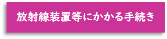 放射線装置等にかかる手続き