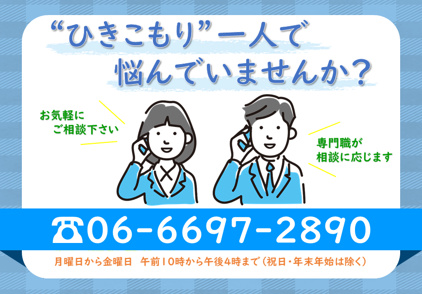 ひきこもりひとりで悩んでいませんか？電話番号06-6697ー2890月曜日から金曜日午前10時から午後4時まで（土日祝日・年末年始を除く）