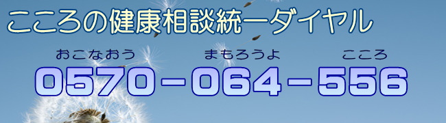 こころの健康相談統一ダイヤル　0570-064-556