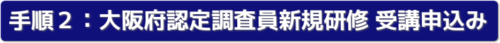 手順2大阪府認定調査員（新規研修）受講申込み