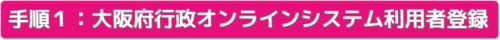 手順1大阪府行政オンラインシステム利用者登録