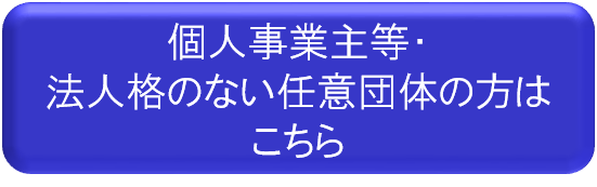 個人事業主等・法人格のない任意団体の方はこちら