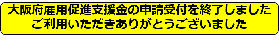 大阪府雇用促進支援金の申請受付を終了しました。ご利用いただきありがとうございました