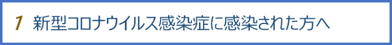 1新型コロナウイルス感染症に感染された方へ