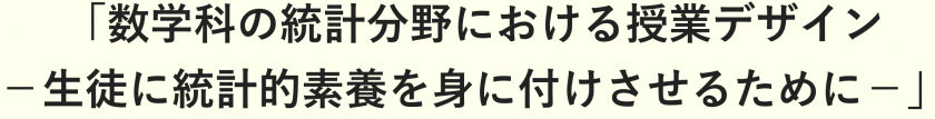 数学科の統計分野における授業デザイン　生徒に統計的素養を身に付けさせるために