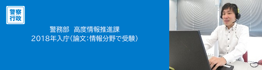 警察行政　警務部　高度情報推進課　2018年入庁（情報分野を選択）