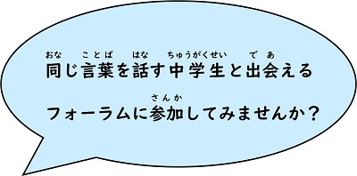 吹き出し（同じ言葉を話す中学生と出会えるフォーラムに参加してみませんか？）