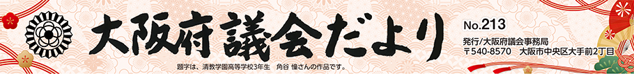 大阪府議会だより　No.213　題字は、清教学園高等学校3年生　角谷　憧（かくたに　あこ）さんの作品です。