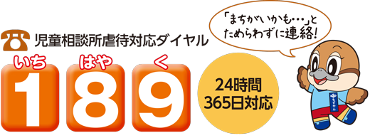 児童相談所虐待対応ダイヤルは、189(いちはやく)です。24時間365日対応です。「まちがいかも」とためらわずに連絡ください。